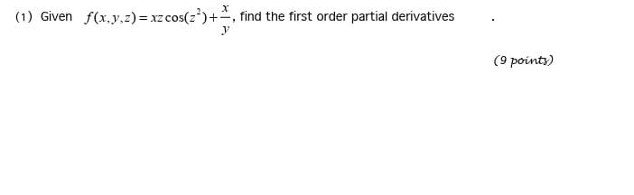 x
(1) Given f(x,y,z) = xz cos(z²)+, find the first order partial derivatives
y
(9 points)