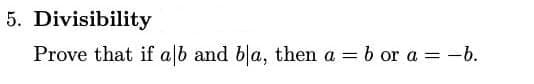 5. Divisibility
Prove that if alb and bla, then a = b or a = -b.
