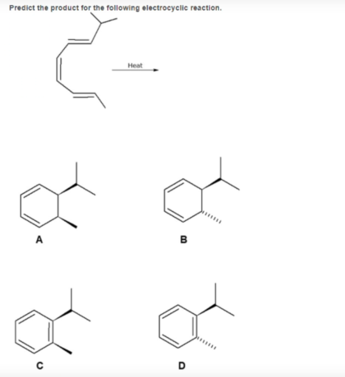 Predict the product for the following electrocyclic reaction.
Нeat
A
B
D
