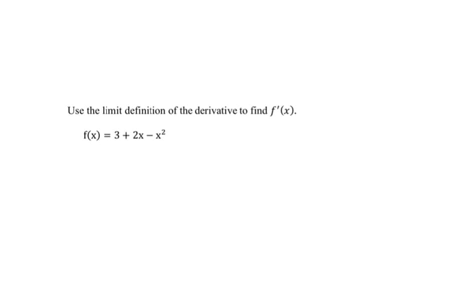 Use the limit definition of the derivative to find f'(x).
f(x) = 3 + 2x – x²
