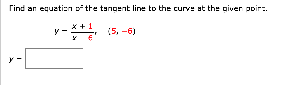 Find an equation of the tangent line to the curve at the given point.
X + 1
y =
(5, -6)
х — 6
y =

