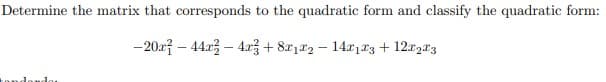 Determine the matrix that corresponds to the quadratic form and classify the quadratic form:
-20x²44x2 - 4x + 8x122-14x13 + 12x23
tondando