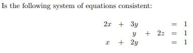 Is the following system of equations consistent:
2х + 3у
y
x + 2y
+ 2z
1
1
1
