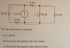 200224 A( O
10 Ω
w
60
www
900
For the circuit above, calculate:
(a) i, and V.
(b) the power dissipated in the 6 resistor
(e) the power developed by the current source
1002