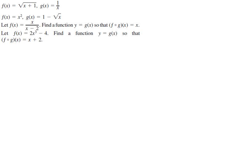 f(x) = Vx + 1,
g(x) =
f(x) = x², g(x) =1 – Vx
Let f(x)
Find a function y = g(x) so that (f ° g)(x) = x.
Let f(x) = 2x3 – 4. Find a function y = g(x) so that
(f° g)(x) = x + 2.

