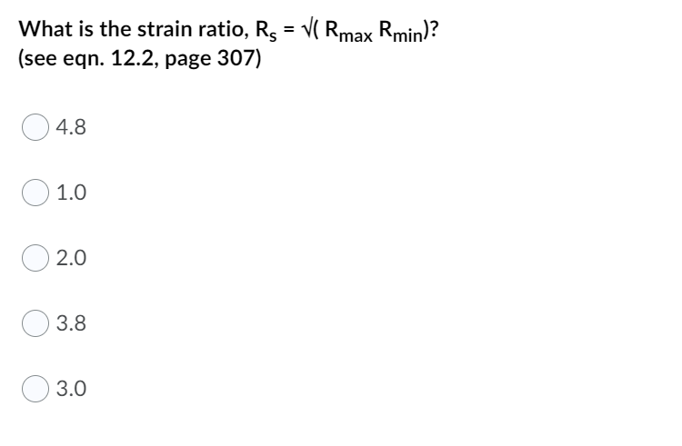What is the strain ratio, R, = v( Rmax Rmin)?
(see eqn. 12.2, page 307)
4.8
1.0
2.0
3.8
3.0
