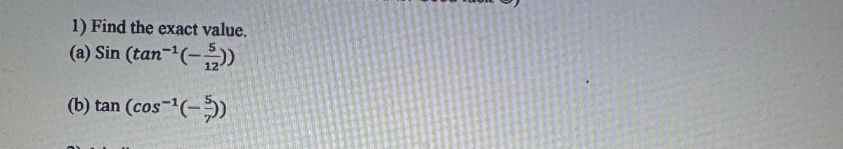 1) Find the exact value.
(a) Sin
(tan¹(-))
(b) tan (cos-¹(-))