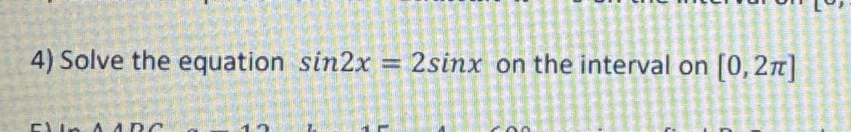 4) Solve the equation sin2x = 2sinx on the interval on [0,2]