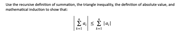 Use the recursive definition of summation, the triangle inequality, the definition of absolute value, and
mathematical induction to show that:
n
E a; < E la;|
k=1
k=1
