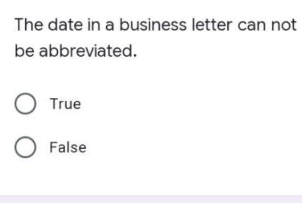 The date in a business letter can not
be abbreviated.
O True
O False