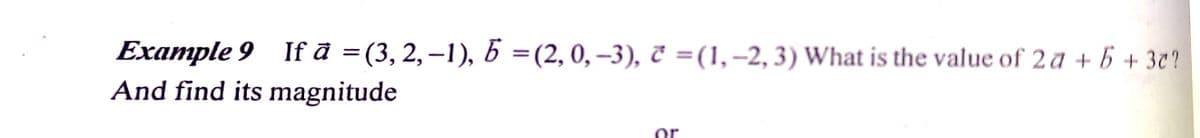 Example 9 If ā =(3, 2, –1), 6 =(2, 0,–3), ĉ =(1,–2, 3) What is the value of 2 a + 6 + 3º?
And find its magnitude
%3D
|
