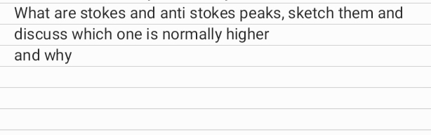 What are stokes and anti stokes peaks, sketch them and
discuss which one is normally higher
and why

