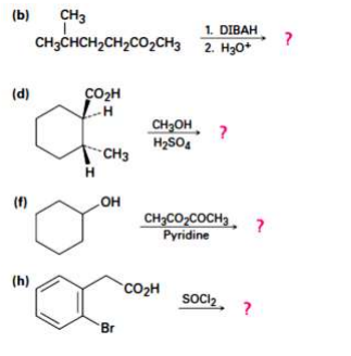(b)
CH3
1. DIBAH
CH3CHCH2CH2CO,CH3 2. H30*
(d)
CO2H
CH3OH
H2SO4
CH3
H.
CH;CO-COCH3. ?
Рyridine
(h)
CO2H
SOcIz
Br
