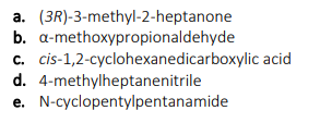 a. (3R)-3-methyl-2-heptanone
b. a-methoxypropionaldehyde
c. cis-1,2-cyclohexanedicarboxylic acid
d. 4-methylheptanenitrile
N-cyclopentylpentanamide
е.
