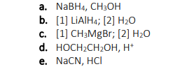 а. NaBHa, CH3ОН
b. [1] LIAIHA; [2] H2O
с. [1] CНзMgBr; [2] H20
d. HOCH-CH2OН, н*
е. NaCN, HCI
