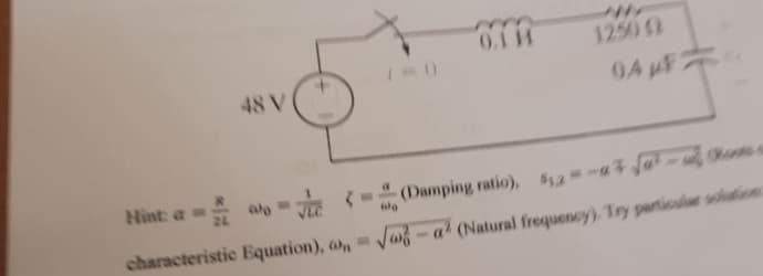 Hint: a =
48 V
characteristic Equation), a
a
0.1 H
1250 (2
04 µF
(Damping ratio), 52-3√²-osts s
√a-a² (Natural frequency). Try particular solution