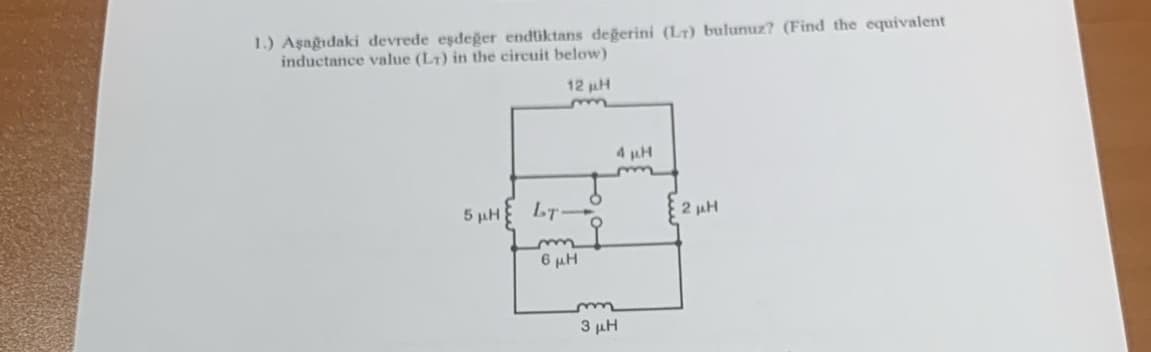 1.) Aşağidaki devrede eşdeğer endüiktans değerini (LT) bulunuz? (Find the equivalent
inductance value (LT) in the circuit below)
12 ΜΗ
-
SuH bro
6 μη
m
3 ΜΗ
4 ΜΗ
2 με