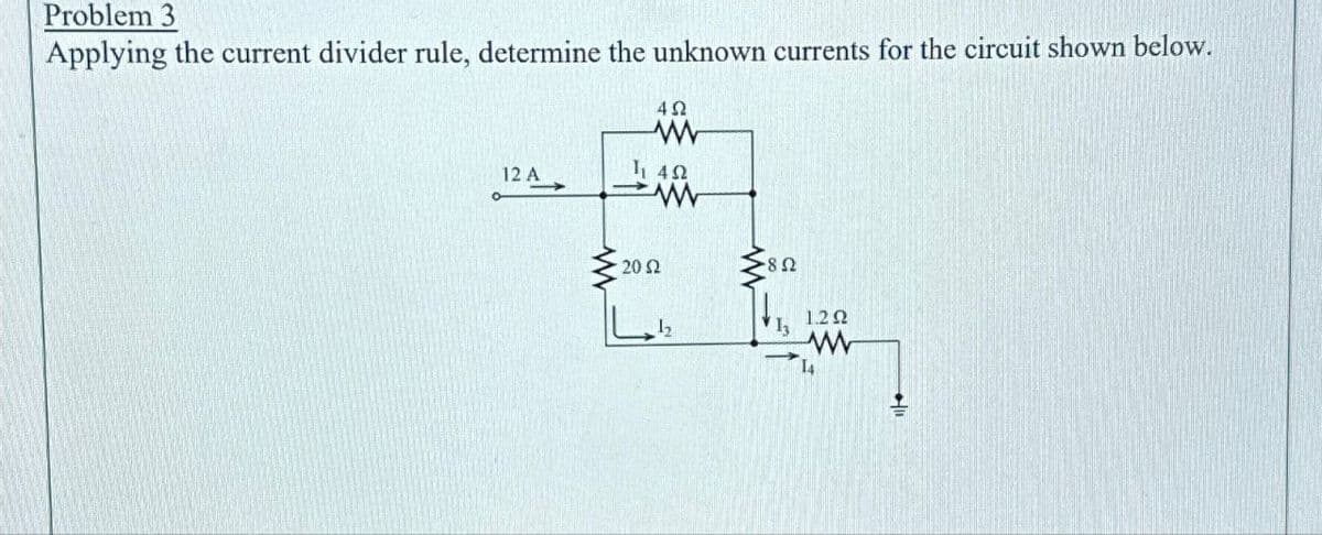 Problem 3
Applying the current divider rule, determine the unknown currents for the circuit shown below.
12 A
4Ω
www
₁402
www
20 S2
1₂
-892
13
1.2 Ω
www
14