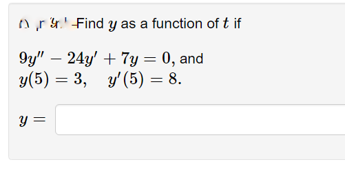 A r&r.'Find y as a function of t if
9y" – 24y' + 7y = 0, and
y(5) = 3,
y' (5) = 8.
y =
