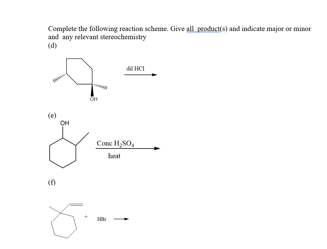 Complete the following reaction scheme. Give all product(s) and indicate major or minor
and any relevant stereochemistry
(d)
dil HCl
(e)
ОН
Conc H2SO4
heat
(f)
HBr
