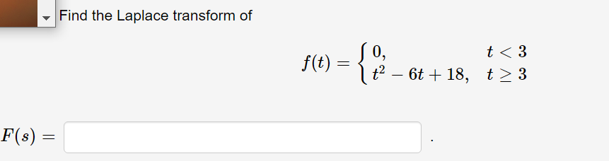Find the Laplace transform of
0,
| t? – 6t + 18, t> 3
t < 3
f(t) =
-
F(s) =
