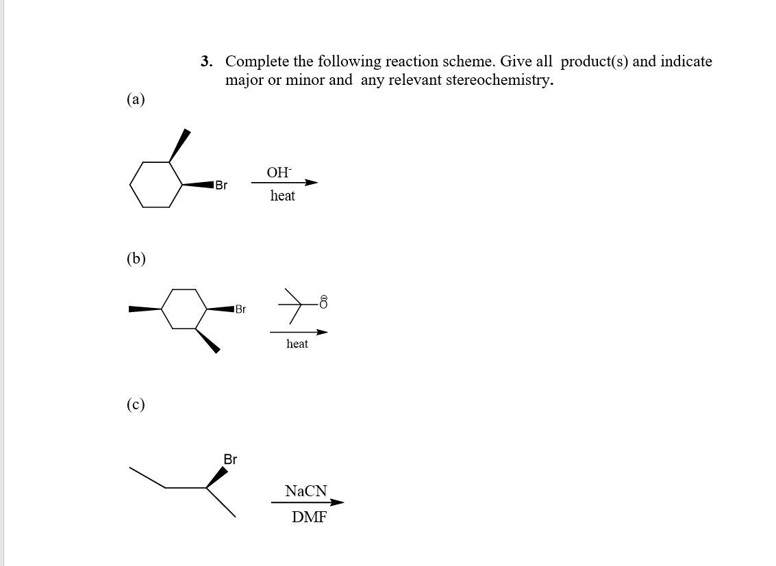 3. Complete the following reaction scheme. Give all product(s) and indicate
major or minor and any relevant stereochemistry.
OH
Br
heat
-8
IBr
heat
(c)
Br
NaCN
DMF
