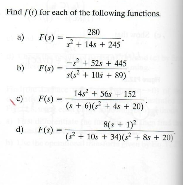 Find f(t) for each of the following functions.
280
a)
F(s)
=
s²+14s +245
b)
F(s)
=
\ c)
F(s) =
==
-s²+52s+445
s(s² + 10s + 89)
14s256s+152
(s+6)(s² + 4s +20) 1
d)
F(s) =
8(s + 1)²
(s² + 10s+34)(s² + 8s +20)