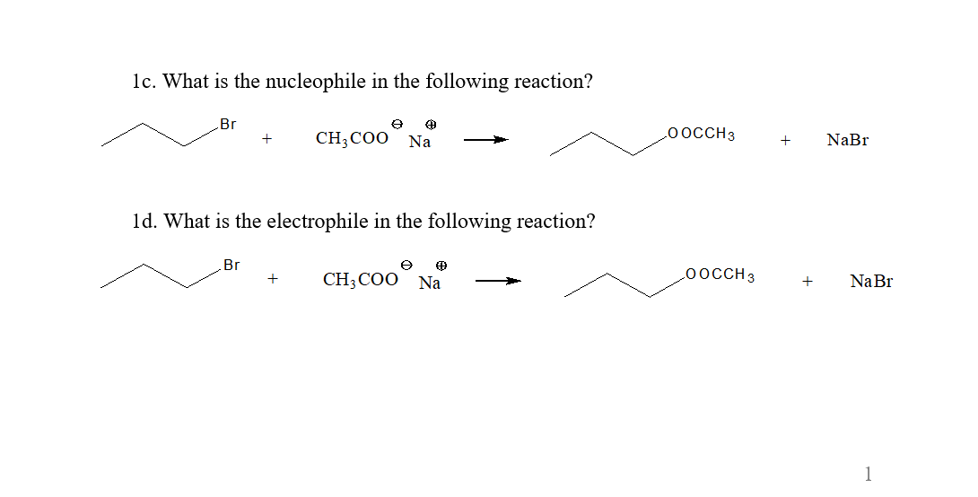 1c. What is the nucleophile in the following reaction?
.Br
CH;CO0 Na
LO OCCH3
NaBr
ld. What is the electrophile in the following reaction?
Br
CH;COO Na
L0OCCH3
NaBr
+
