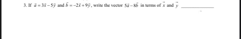 3. If a = 3x - 5ỹ and b = -2x +9y, write the vector 5a-86 in terms of x and y