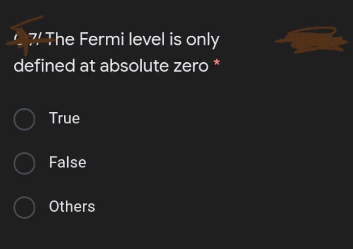?!The Fermi level is only
defined at absolute zero *
O True
O False
O Others
