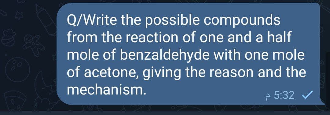 Q/Write the possible compounds
from the reaction of one and a half
mole of benzaldehyde with one mole
28
66
of acetone, giving the reason and the
mechanism.
e 5:32 v
