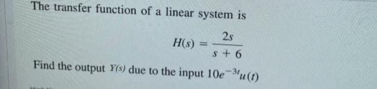 The transfer function of a linear system is
2s
H(s) =
%3D
s + 6
Find the output Y(s) due to the input 10e u(t)

