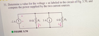 Determine a valuc for the voltage vas labeled in the circuit of Fig 3.70, and
compute the power supplied by the two current sources
-2A
100ZR, 3A(
R:
