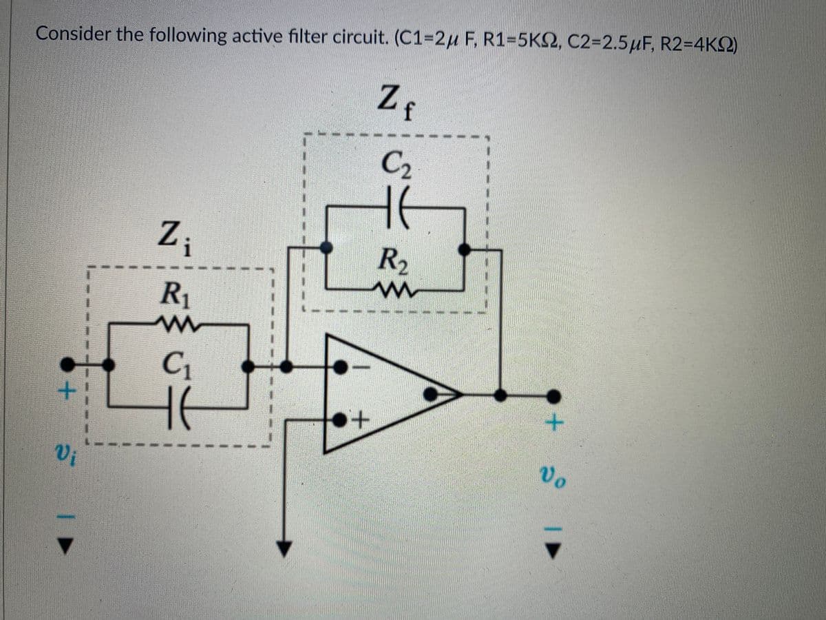 Consider the following active filter circuit. (C1=2u F, R1=5K2, C2=2.5µuF, R2=4KQ)
Zf
C2
R2
R1
と
+.
--
