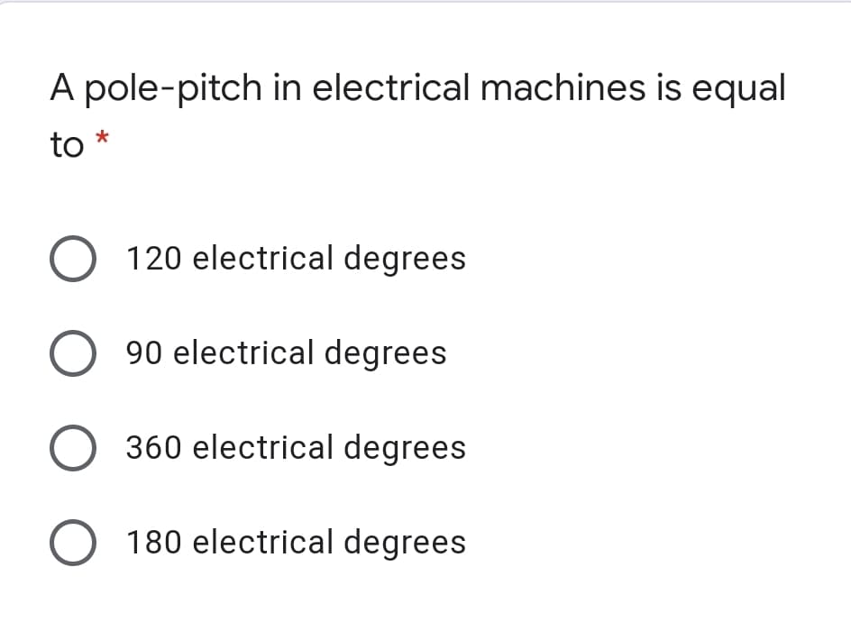A pole-pitch in electrical machines is equal
*
to
120 electrical degrees
90 electrical degrees
360 electrical degrees
180 electrical degrees
