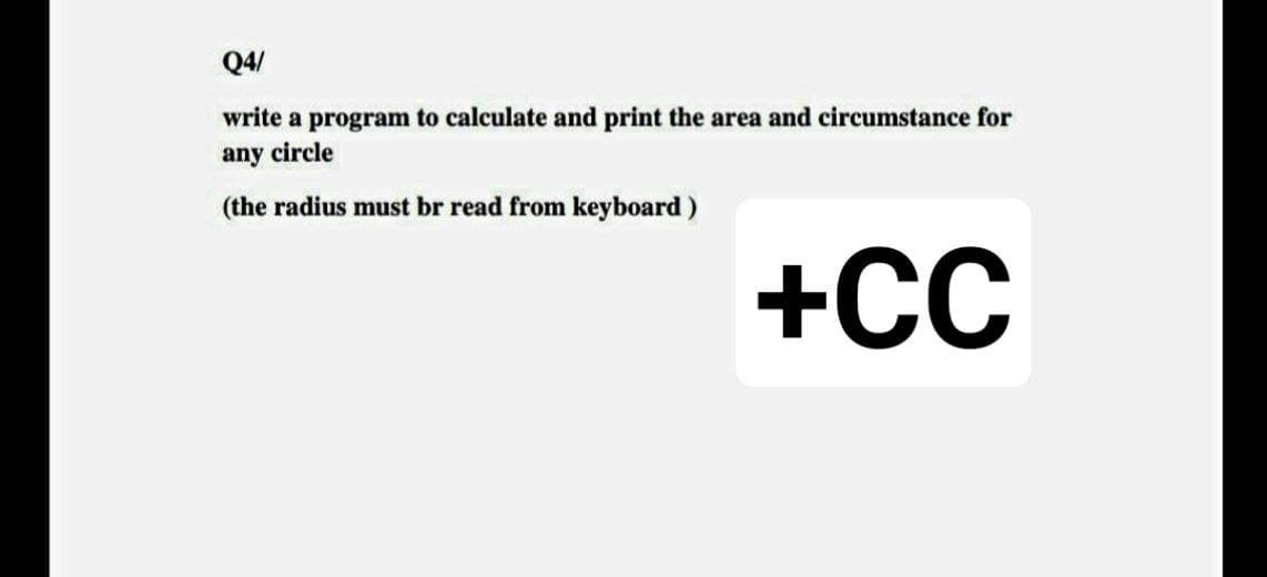 Q4/
write a program to calculate and print the area and circumstance for
any circle
(the radius must br read from keyboard)
+CC
