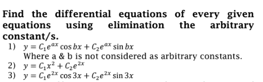Find the differential equations of every given
equations
constant/s.
1) y = Ceª* cos bx + C2eªx sin bx
Where a & b is not considered as arbitrary constants.
2) y = C,x² + Cze²x
3) y = C,e2x cos 3x + Cze²x sin 3x
using
elimination
the
arbitrary
