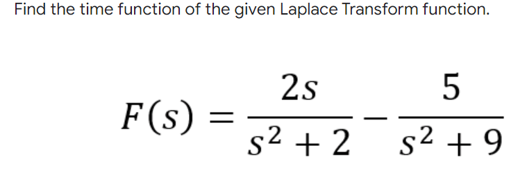 Find the time function of the given Laplace Transform function.
2s
F(s)
s2 + 2
s² + 9
