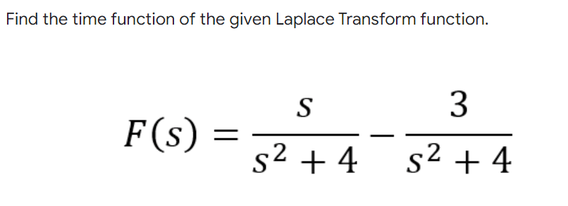 Find the time function of the given Laplace Transform function.
S
3
F(s)
s2 + 4
s2 + 4
