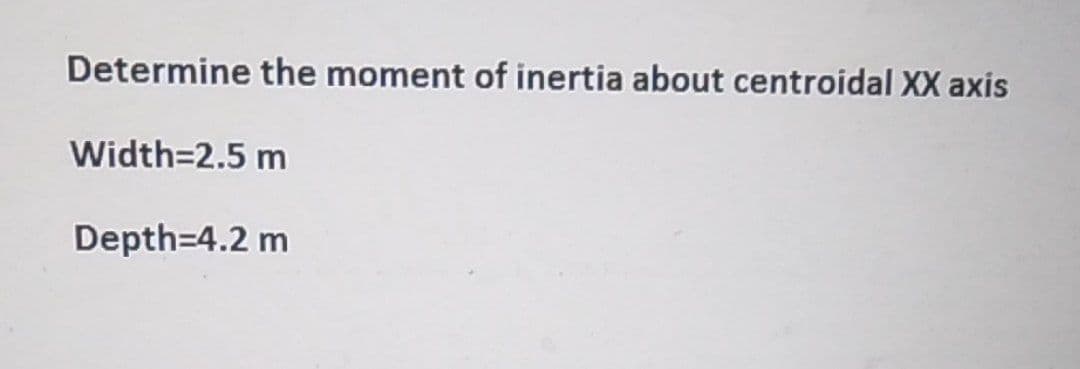 Determine the moment of inertia about centroidal XX axis
Width=2.5 m
Depth=4.2 m