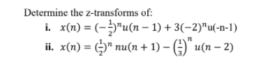Determine the z-transforms of:
i. x(n) = (-"u(n – 1) + 3(-2)"u(-n-1)
ii. x(n) = )" nu(n + 1) – ()" u(n – 2)
