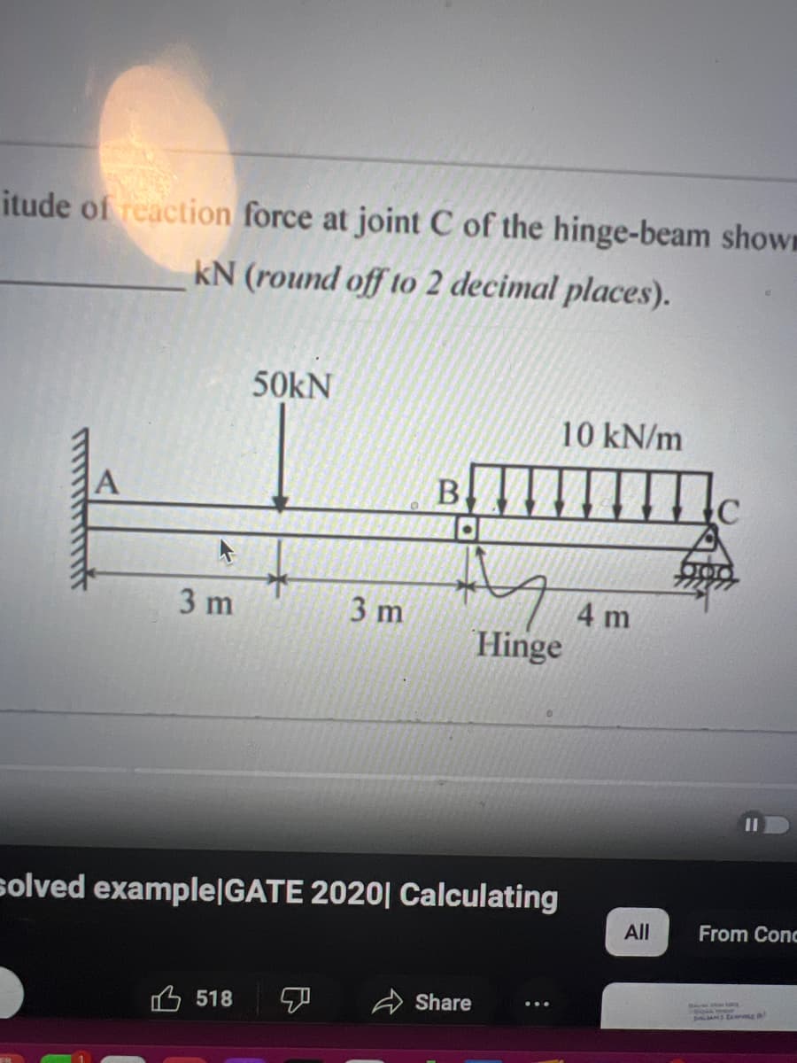 itude of reaction force at joint C of the hinge-beam shown
kN (round off to 2 decimal places).
3 m
50kN
518
3 m
B
M
solved example|GATE 2020| Calculating
Share
10 kN/m
Hinge
Mc
4 m
All
11
From Conc
DALAM EXPO