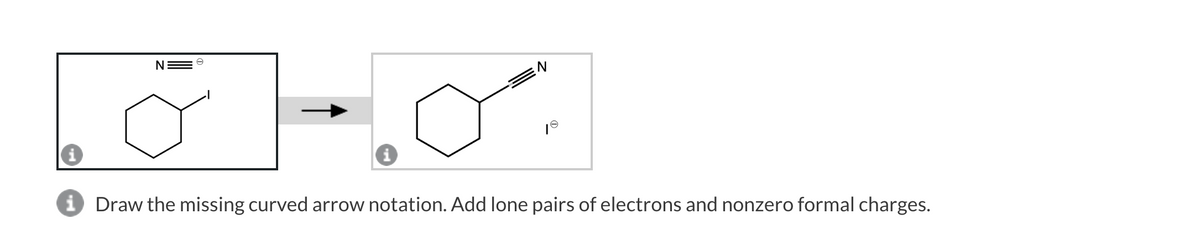 N
N
iDraw the missing curved arrow notation. Add lone pairs of electrons and nonzero formal charges.