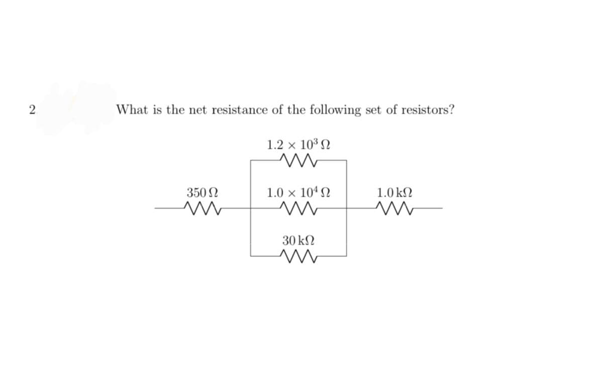 2
What is the net resistance of the following set of resistors?
1.2 × 10 Ω
Μ
350 Ω
Μ
1.0 × 104 Ω
Μ
Μ
30 ΚΩ
1.0 ΚΩ
Μ