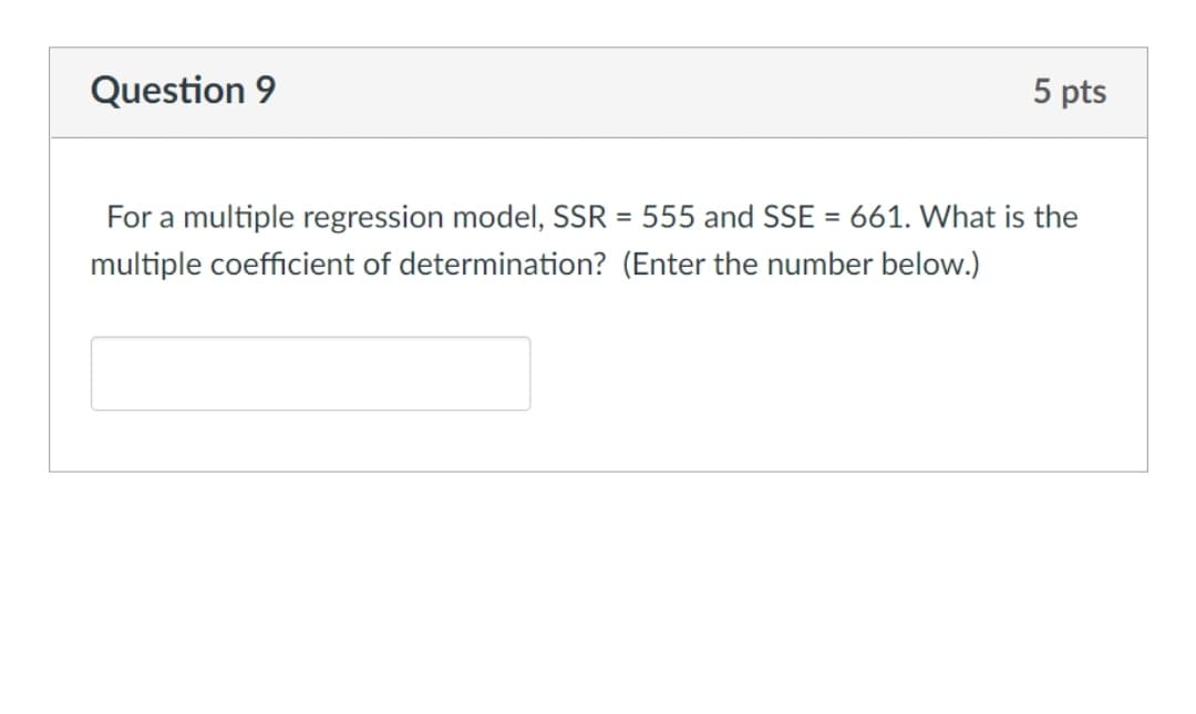 Question 9
5 pts
For a multiple regression model, SSR = 555 and SSE = 661. What is the
multiple coefficient of determination? (Enter the number below.)
