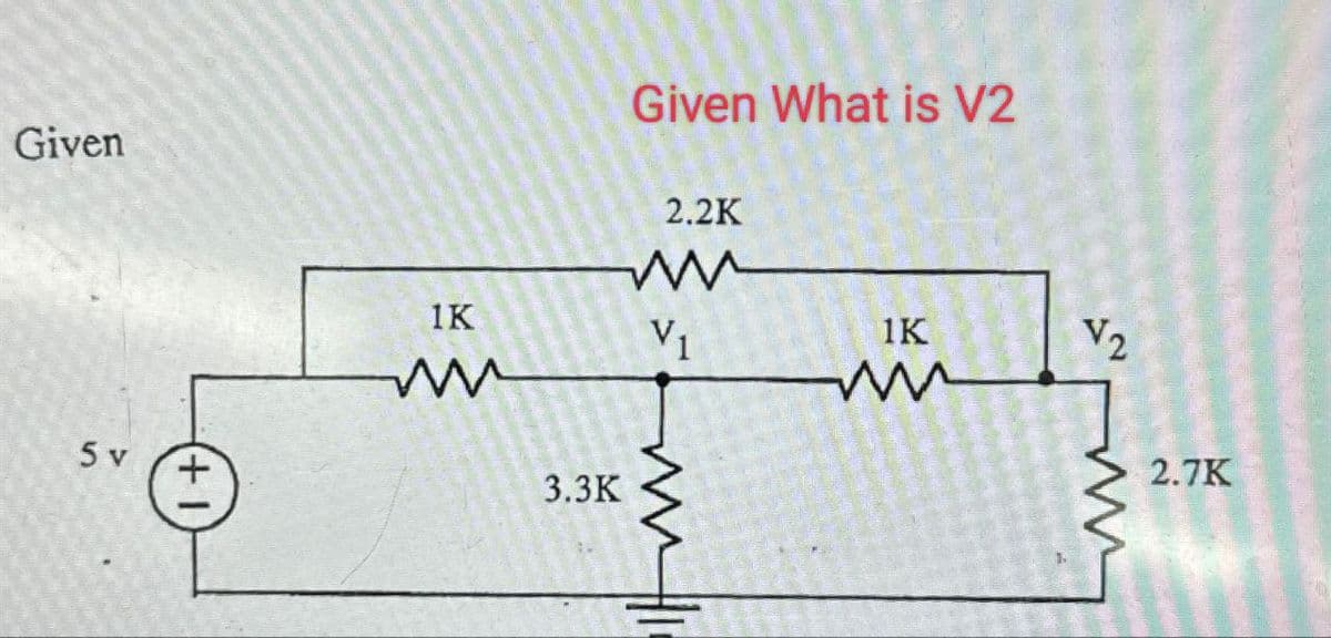 Given
5 v
+1
1K
ww
Given What is V2
2.2K
w
3.3K
V1
1K
V2
w
ww
2.7K