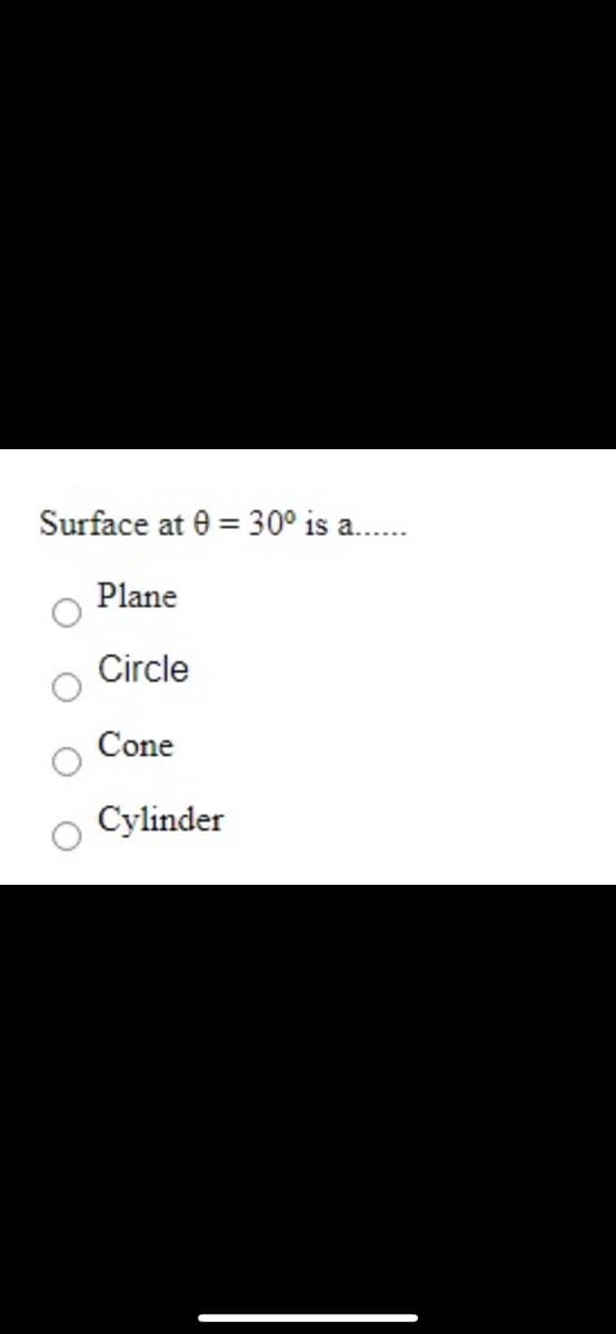 Surface at 0 = 30° is a..
Plane
Circle
Cone
Cylinder

