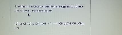 9. What is the best combination of reagents to achieve
the following transformation?
(CH3)2CH-CH2-CH2-OH +? (CH3)2CH-CH2-CH2-
CN