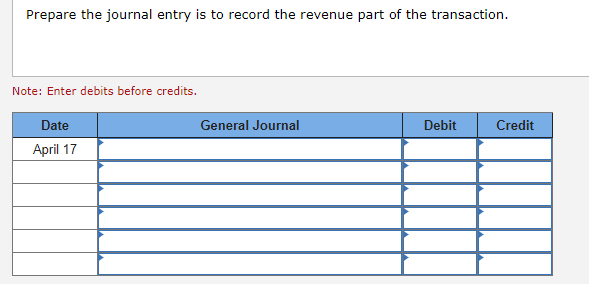 Prepare the journal entry is to record the revenue part of the transaction.
Note: Enter debits before credits.
Date
April 17
General Journal
Debit
Credit
