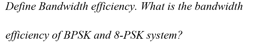 Define Bandwidth efficiency. What is the bandwidth
efficiency of BPSK and 8-PSK system?